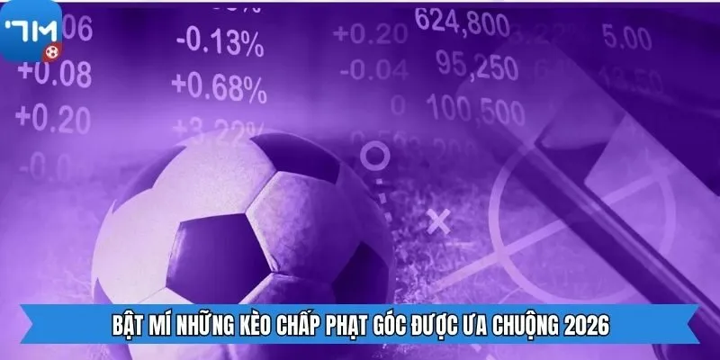Bật mí những kèo chấp phạt góc được ưa chuộng 2026