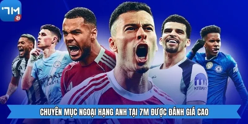 Chuyên mục ngoại Hạng Anh tại 7m được đánh giá cao