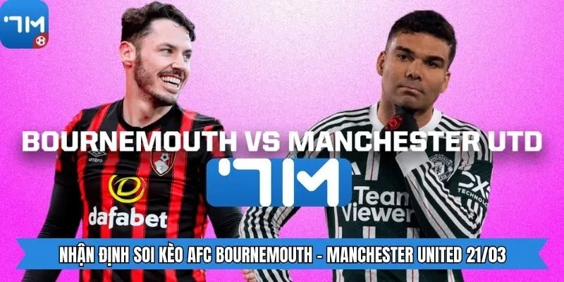Nhận định soi kèo AFC Bournemouth - Manchester United 21/03