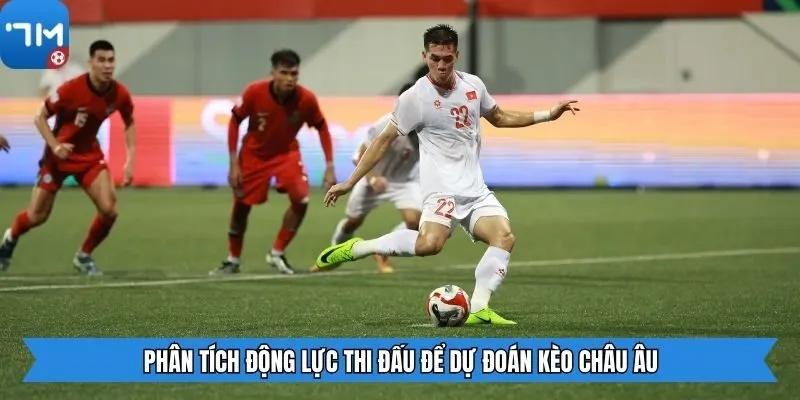 Phân tích động lực thi đấu để dự đoán kèo Châu Âu